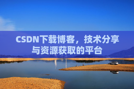 CSDN下载博客，技术分享与资源获取的平台